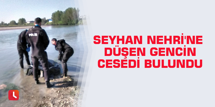 Seyhan Nehri'ne düşen gencin cesedi bulundu