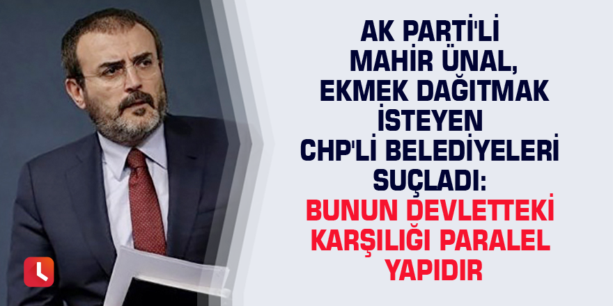 AK Parti'li Mahir Ünal, ekmek dağıtmak isteyen CHP'li belediyeleri suçladı: Bunun devletteki karşılığı paralel yapıdır