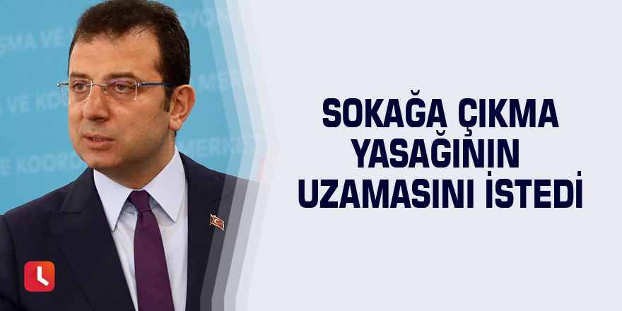 Sokağa çıkma yasağının uzamasını istedi