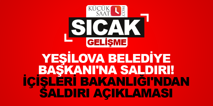 Yeşilova Belediye Başkanı'na saldırı! İçişleri Bakanlığı'ndan saldırı açıklaması