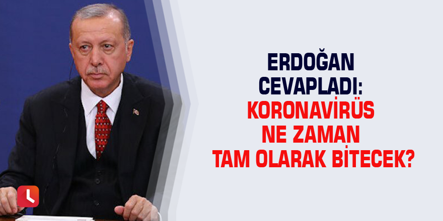 Erdoğan cevapladı: Koronavirüs ne zaman tam olarak bitecek?