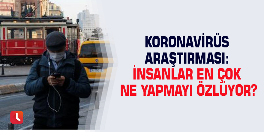 Koronavirüs araştırması: İnsanlar en çok ne yapmayı özlüyor?