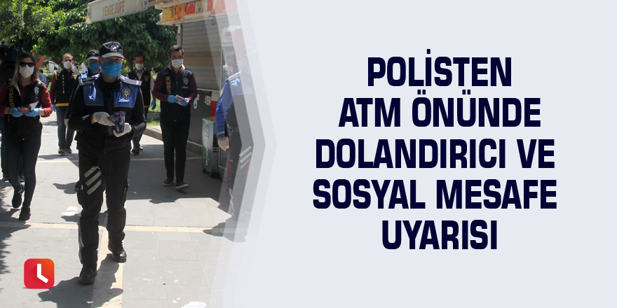 Polisten ATM önünde dolandırıcı ve sosyal mesafe uyarısı