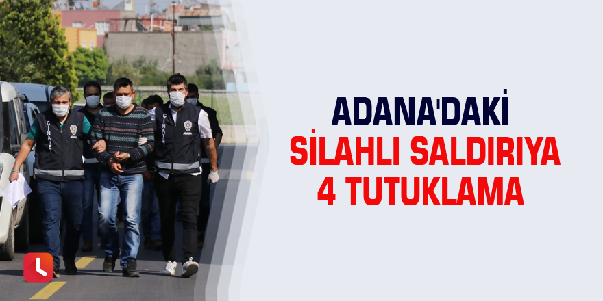 Adana'daki silahlı saldırıya 4 tutuklama