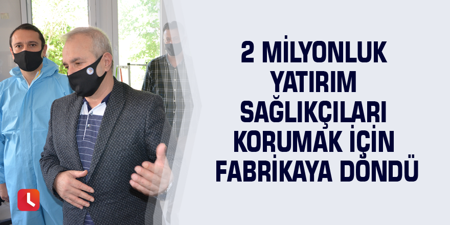 2 milyonluk yatırım sağlıkçıları korumak için fabrikaya döndü