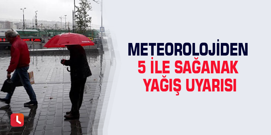 Meteorolojiden 5 ile sağanak yağış uyarısı