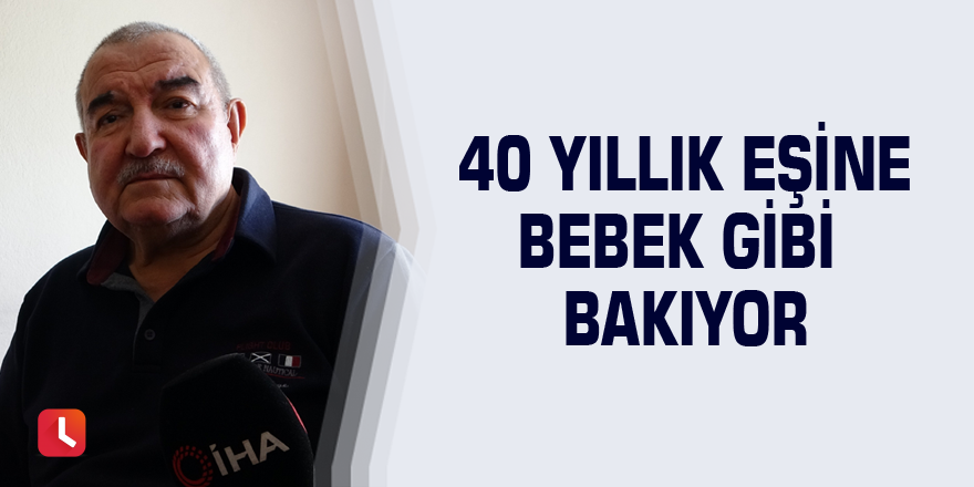 40 yıllık eşine bebek gibi bakıyor