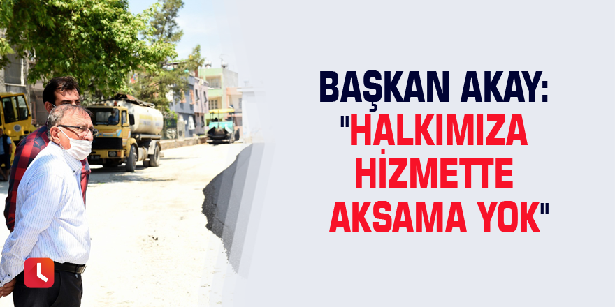 Başkan Akay: "Halkımıza hizmette aksama yok"