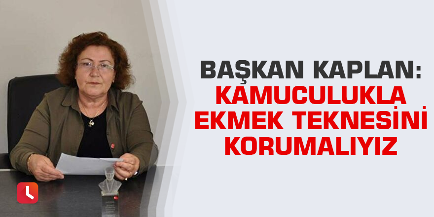 Başkan Kaplan: Kamuculukla ekmek teknesini korumalıyız