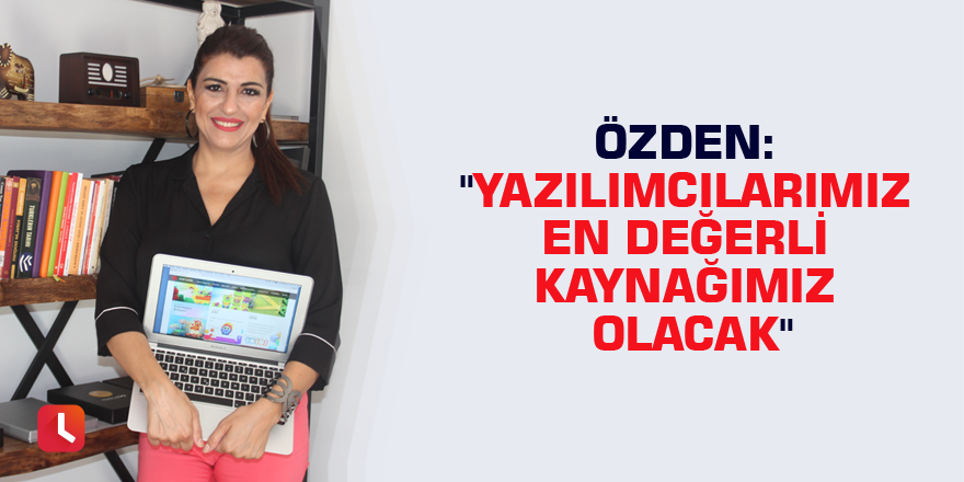 Özden: "Yazılımcılarımız en değerli kaynağımız olacak"