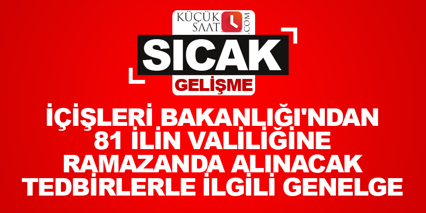 İçişleri Bakanlığı'ndan 81 ilin valiliğine ramazanda alınacak tedbirlerle ilgili genelge