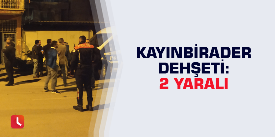 Kayınbirader dehşeti: 2 yaralı