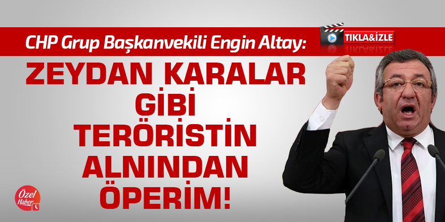 Engin Altay: Zeydan Karalar gibi teröristin alnından öperim!