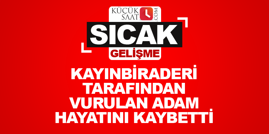 Kayınbiraderi tarafından vurulan adam hayatını kaybetti