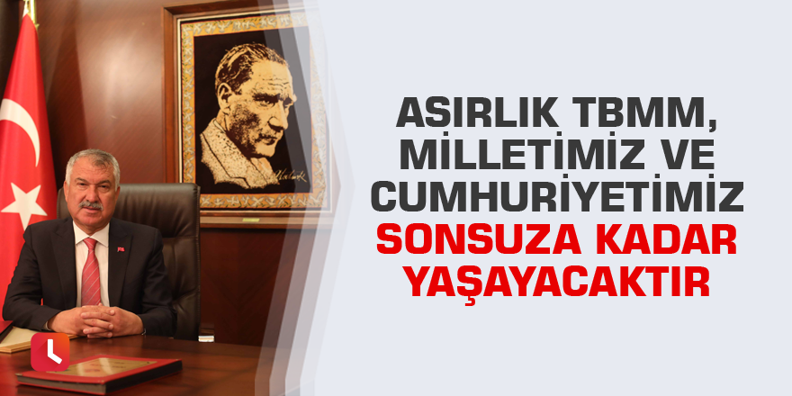 Asırlık TBMM, Milletimiz ve Cumhuriyetimiz sonsuza kadar yaşayacaktır