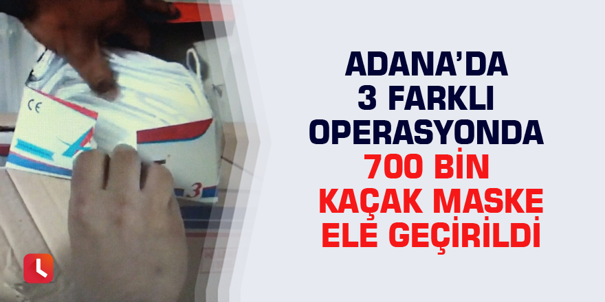 Adana’da 3 farklı operasyonda 700 bin kaçak maske ele geçirildi