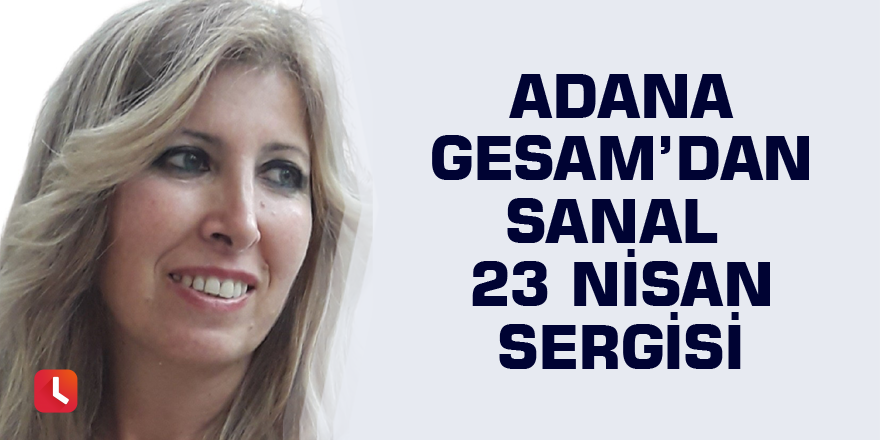 Adana GESAM’dan sanal 23 Nisan sergisi