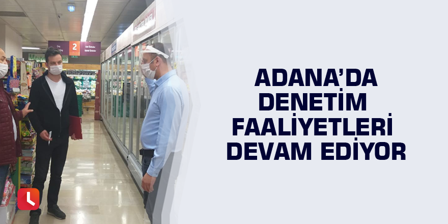 Adana’da denetim faaliyetleri devam ediyor