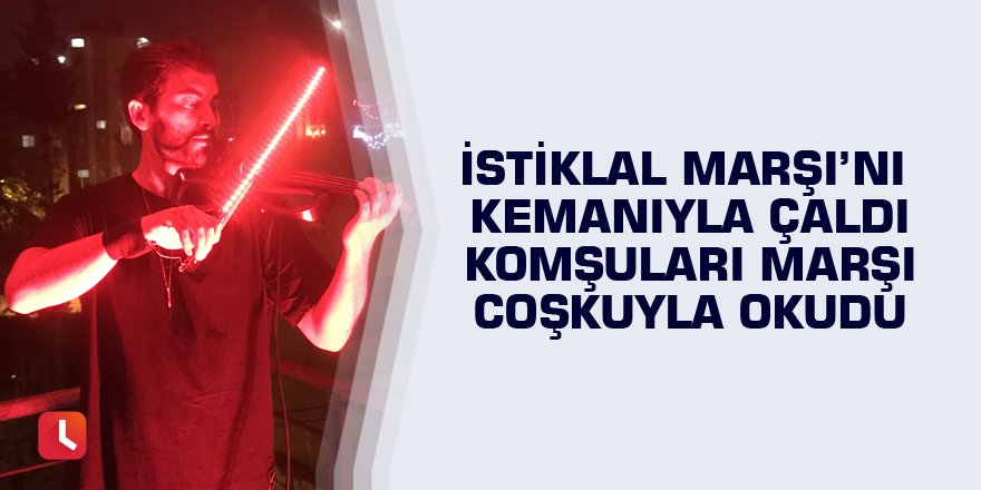 İstiklal Marşı’nı kemanıyla çaldı komşuları marşı coşkuyla okudu