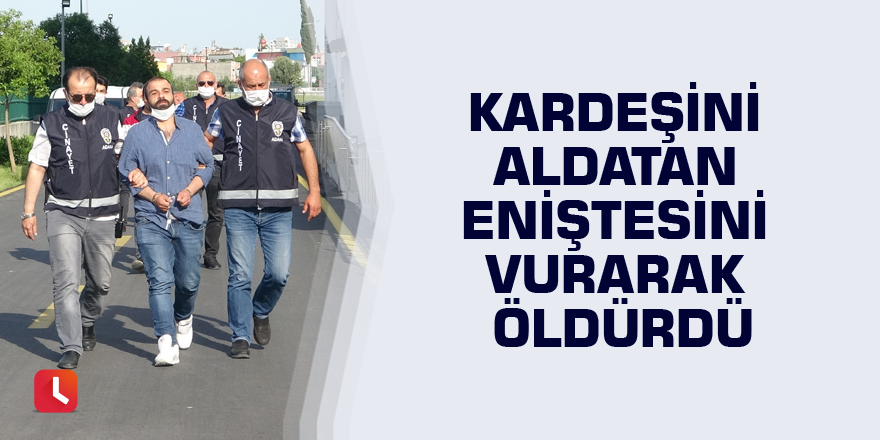 Kardeşini aldatan eniştesini vurarak öldürdü