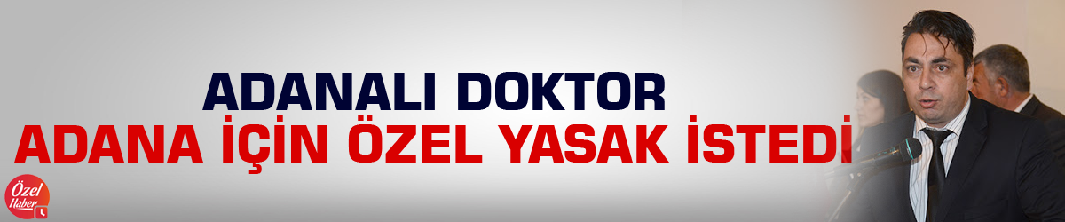 Adanalı doktor, Adana için özel yasak istedi