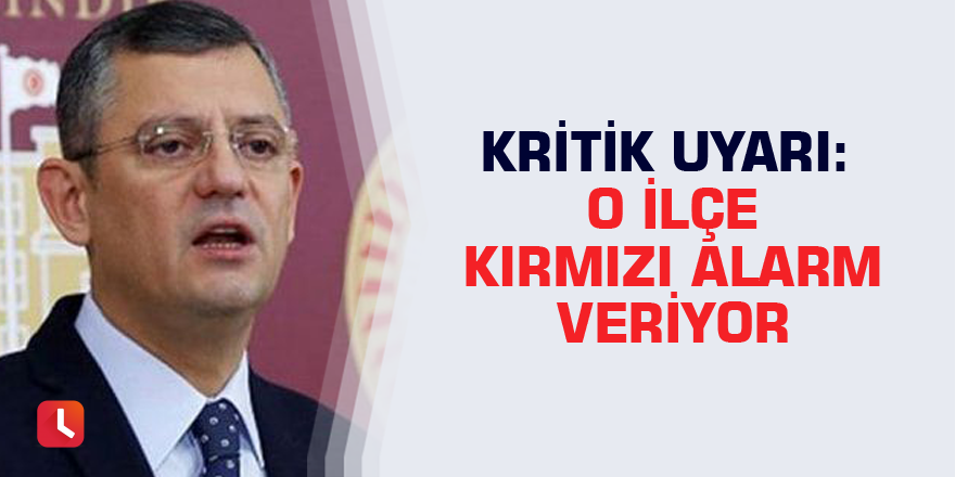 Kritik uyarı: O ilçe kırmızı alarm veriyor