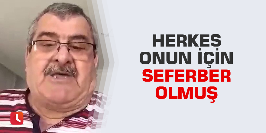 Herkes onun için seferber olmuş