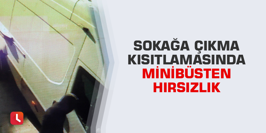 Sokağa çıkma kısıtlamasında minibüsten hırsızlık