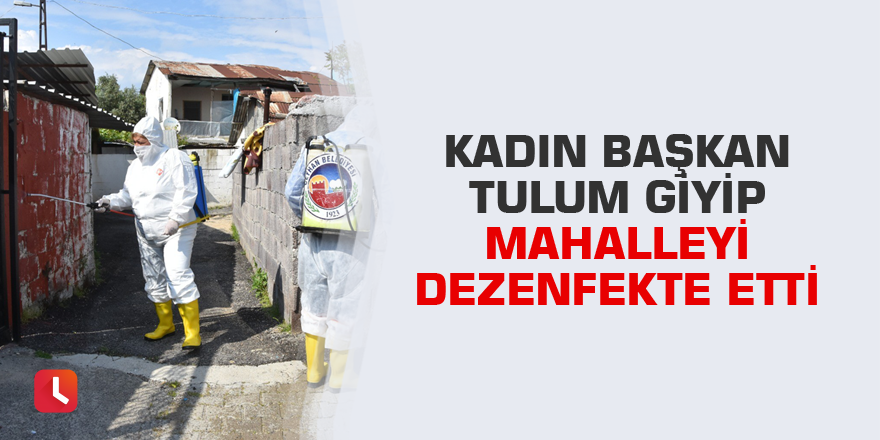 Kadın başkan tulum giyip mahalleyi dezenfekte etti