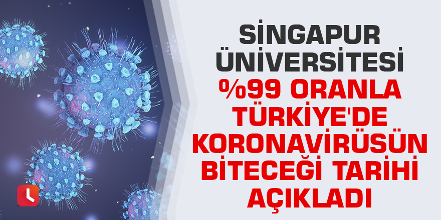 Singapur Üniversitesi %99 oranla Türkiye'de koronavirüsün biteceği tarihi açıkladı