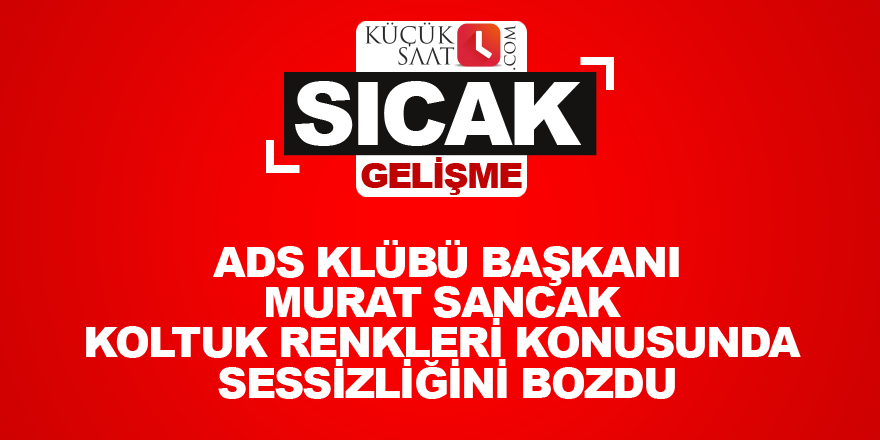 ADS Klübü başkanı Murat Sancak koltuk renkleri konusunda sessizliğini bozdu