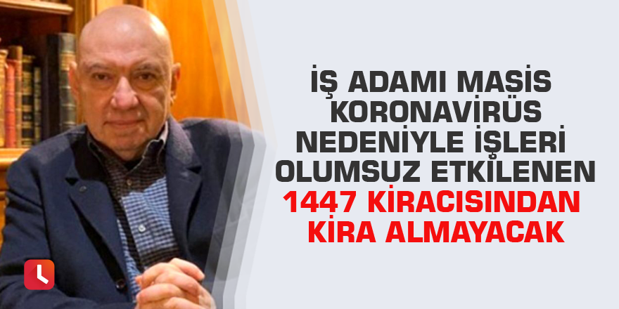 İş adamı Masis koronavirüs nedeniyle işleri olumsuz etkilenen 1447 kiracısından kira almayacak