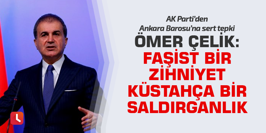 Ömer Çelik: Faşist bir zihniyet, küstahça bir salgırganlık