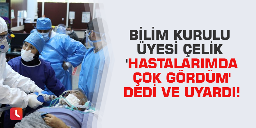 Bilim Kurulu Üyesi Çelik 'hastalarımda çok gördüm' dedi ve uyardı!