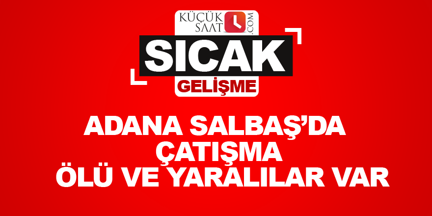 Adana Salbaş’da çatışma  Ölü ve yaralılar var