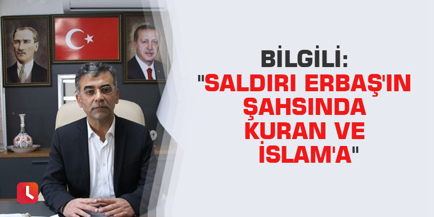 Bilgili: "Saldırı Erbaş'ın şahsında Kuran ve İslam'a"