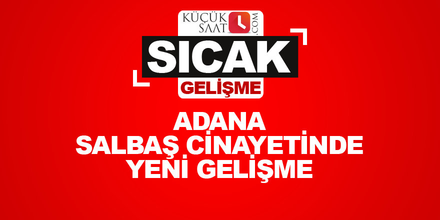 Adana Salbaş cinayetinde yeni gelişme