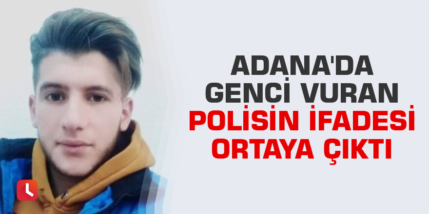 Adana'da genci vuran polisin ifadesi ortaya çıktı