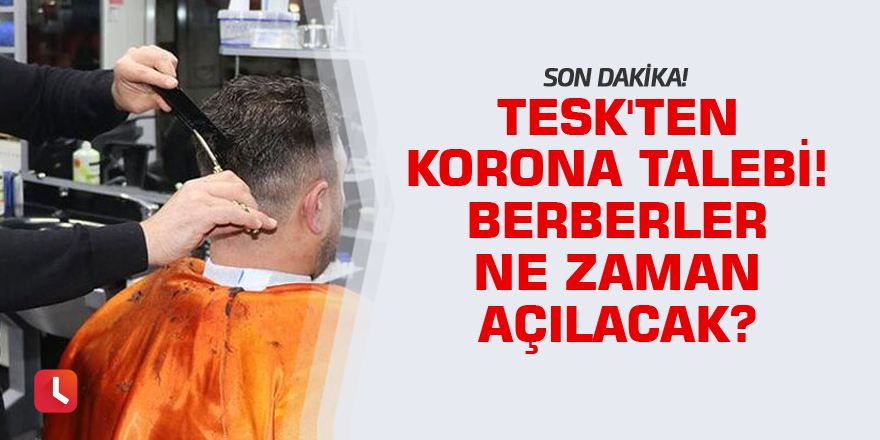 Son dakika: TESK'ten korona talebi! Berberler ne zaman açılacak?