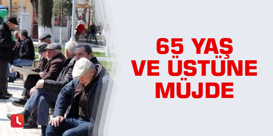 65 yaş üstüne müjde