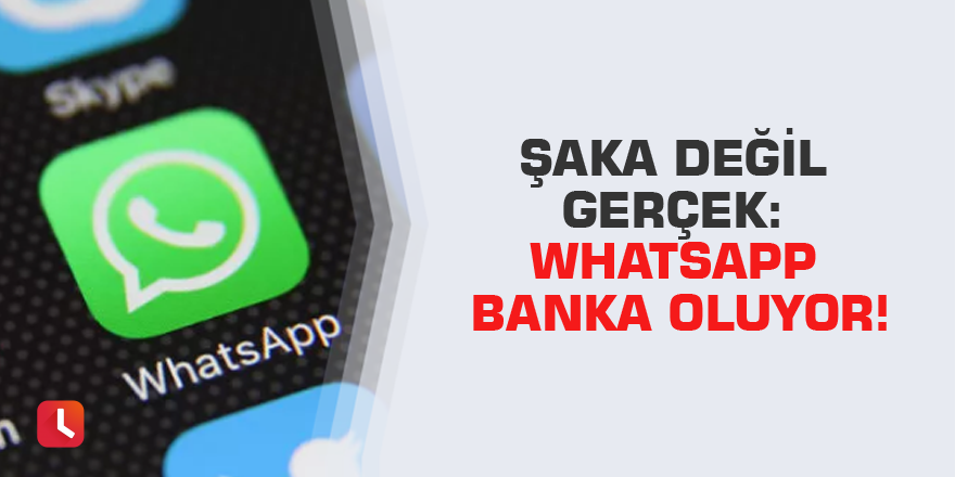 Şaka değil gerçek: WhatsApp banka oluyor!