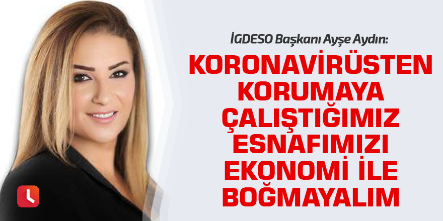 "Koronavirüsten korumaya çalıştığımız esnafımızı ekonomi ile boğmayalım"