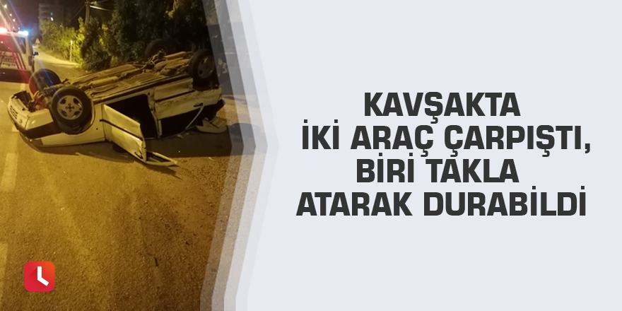 Kavşakta iki araç çarpıştı, biri takla atarak durabildi