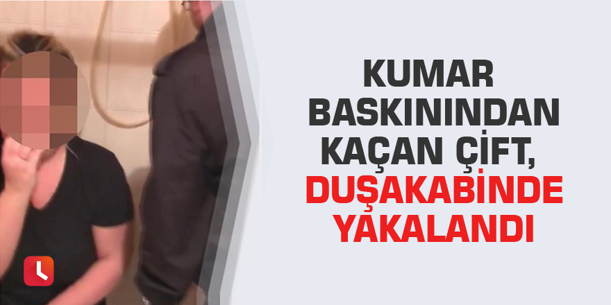 Kumar baskınından kaçan çift, duşakabinde yakalandı