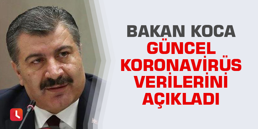 Bakan Koca açıkladı! İşte Türkiye’deki güncel corona vakaları (30.04.2020)