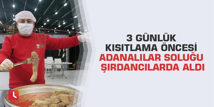 3 günlük kısıtlama öncesi Adanalılar soluğu şırdancılarda aldı