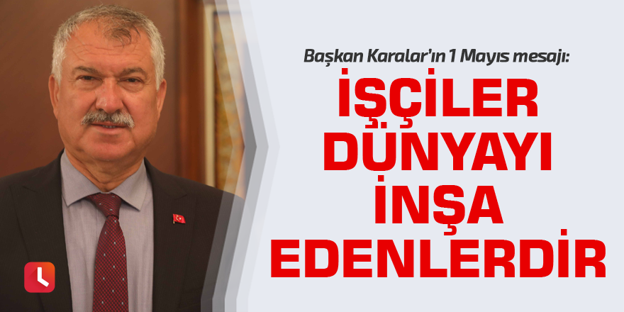 Zeydan Karalar: İşçiler dünyayı inşa edenlerdir