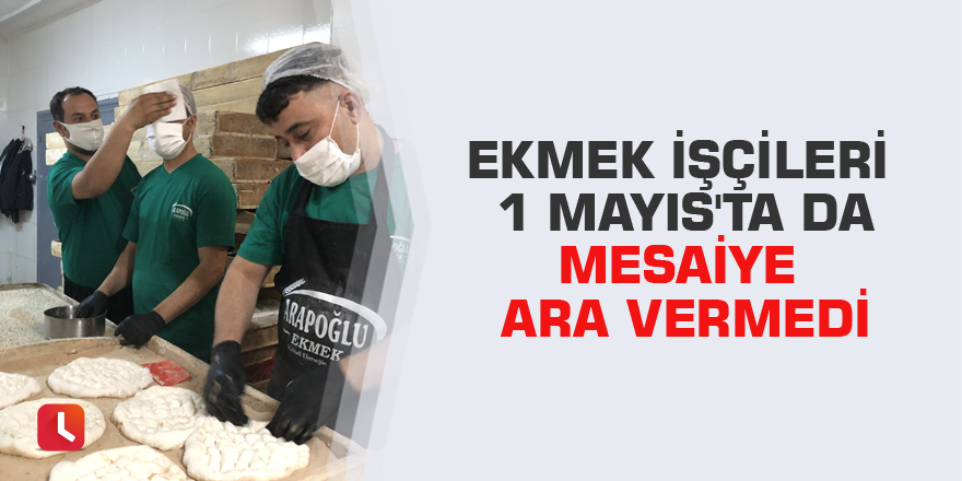 Ekmek işçileri 1 Mayıs'ta da mesaiye ara vermedi