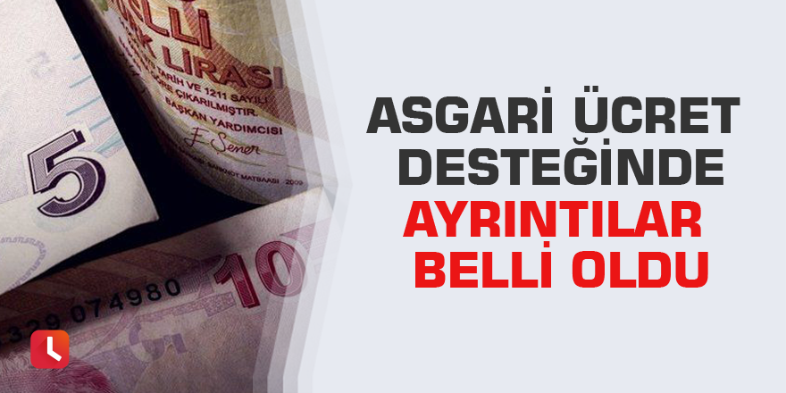 Asgari ücret desteğinde ayrıntılar belli oldu