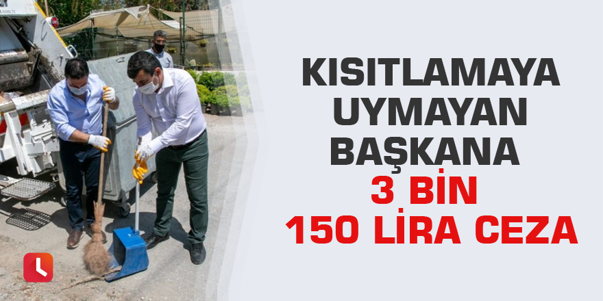 Kısıtlamaya uymayan başkana 3 bin 150 lira ceza